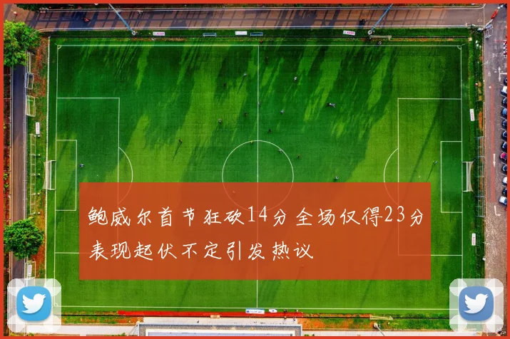 鲍威尔首节狂砍14分全场仅得23分表现起伏不定引发热议
