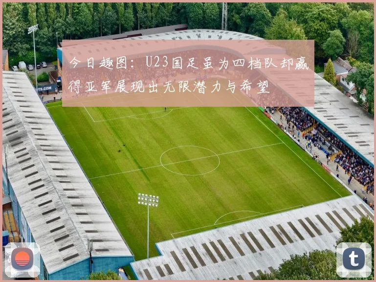 今日趣图：U23国足虽为四档队却赢得亚军展现出无限潜力与希望