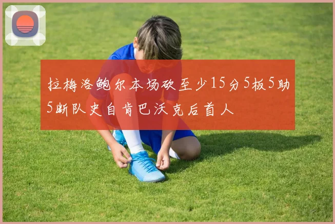 拉梅洛鲍尔本场砍至少15分5板5助5断队史自肯巴沃克后首人