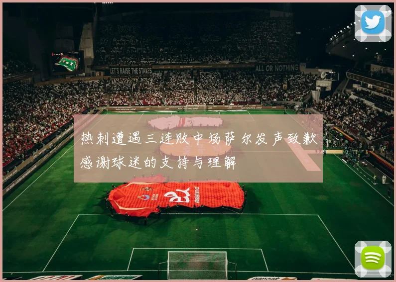 热刺遭遇三连败中场萨尔发声致歉感谢球迷的支持与理解