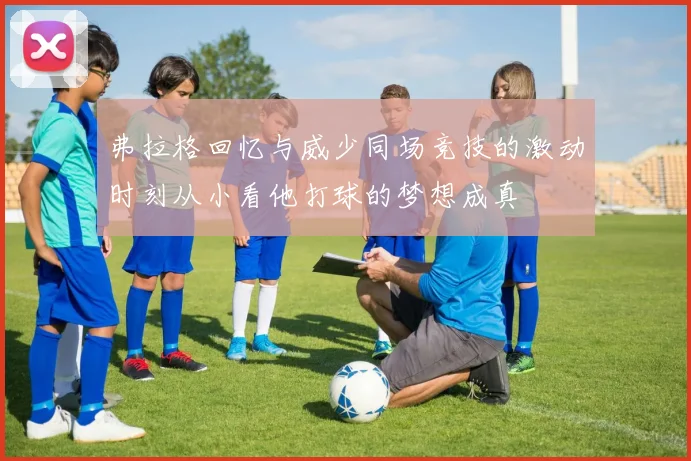 弗拉格回忆与威少同场竞技的激动时刻从小看他打球的梦想成真