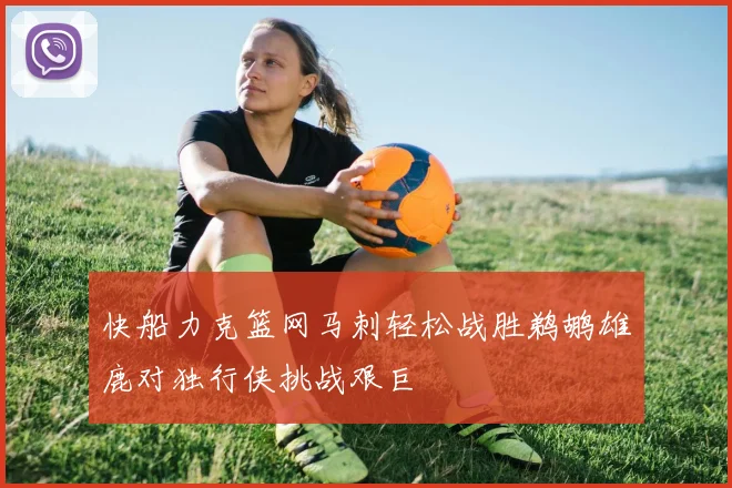 快船力克篮网马刺轻松战胜鹈鹕雄鹿对独行侠挑战艰巨