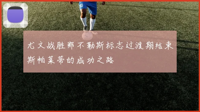 尤文战胜那不勒斯标志过渡期结束斯帕莱蒂的成功之路