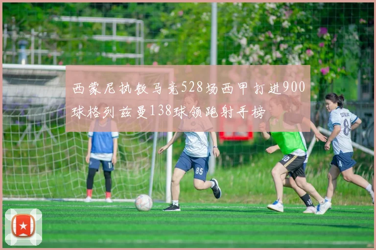 西蒙尼执教马竞528场西甲打进900球格列兹曼138球领跑射手榜