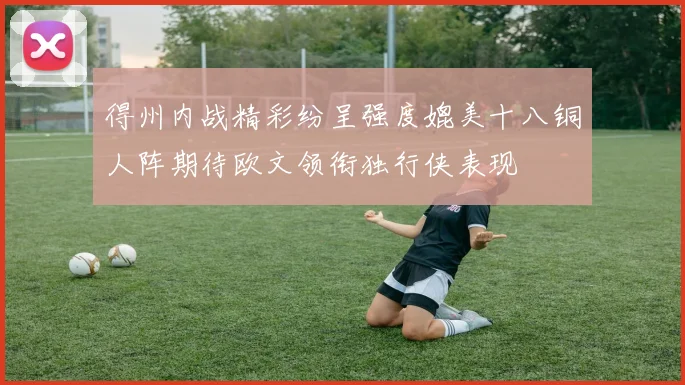 得州内战精彩纷呈强度媲美十八铜人阵期待欧文领衔独行侠表现
