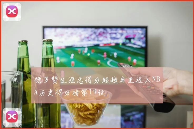 德罗赞生涯总得分超越库里迈入NBA历史得分榜第19位