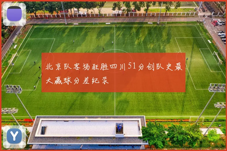 北京队客场狂胜四川51分创队史最大赢球分差纪录