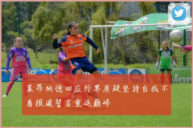 莱昂纳德回应外界质疑坚持自我不看报道誓言重返巅峰