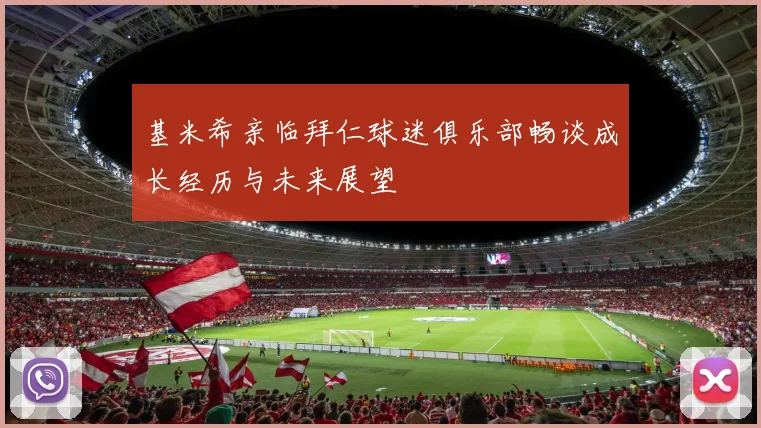 基米希亲临拜仁球迷俱乐部畅谈成长经历与未来展望