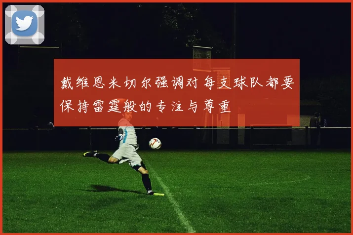 戴维恩米切尔强调对每支球队都要保持雷霆般的专注与尊重