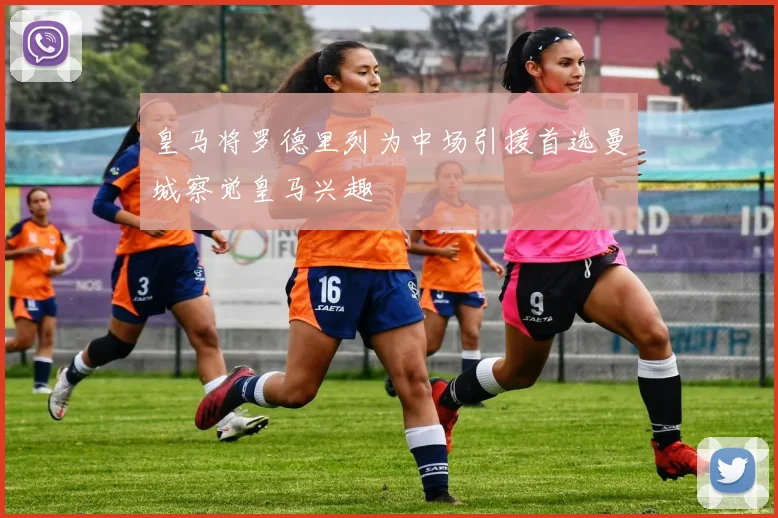 皇马将罗德里列为中场引援首选曼城察觉皇马兴趣