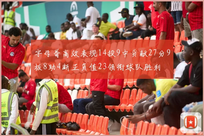 字母哥高效表现14投9中贡献27分9板8助4断正负值23领衔球队胜利