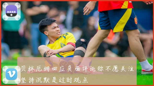 贝林厄姆回应负面评论称不愿关注坚持沉默是过时观点
