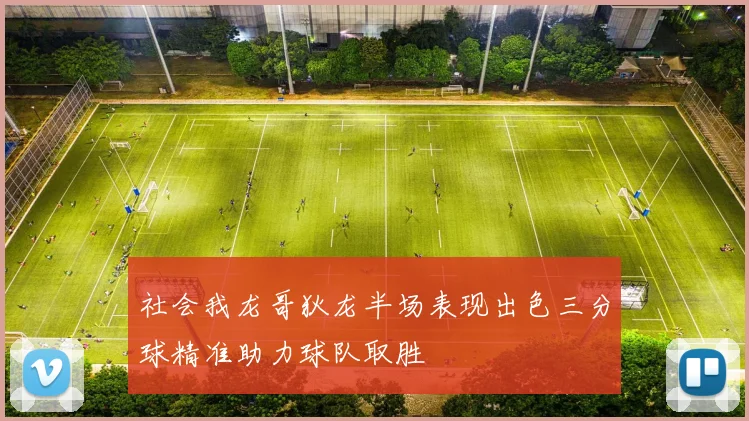社会我龙哥狄龙半场表现出色三分球精准助力球队取胜