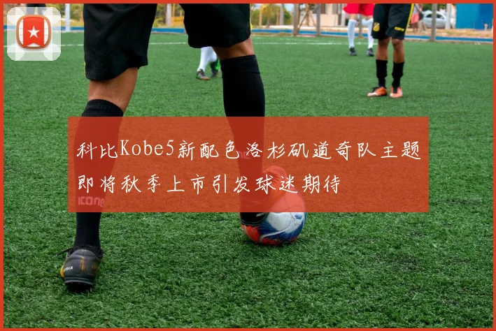 科比Kobe5新配色洛杉矶道奇队主题即将秋季上市引发球迷期待