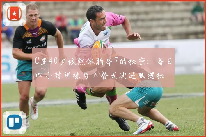 C罗40岁依然体脂率7的秘密：每日四小时训练与六餐五次睡眠揭秘