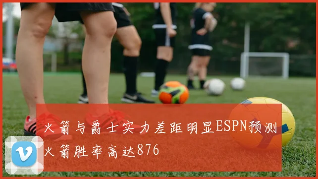 火箭与爵士实力差距明显ESPN预测火箭胜率高达876
